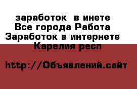  заработок  в инете - Все города Работа » Заработок в интернете   . Карелия респ.